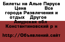 Билеты на Алые Паруса  › Цена ­ 1 400 - Все города Развлечения и отдых » Другое   . Амурская обл.,Константиновский р-н